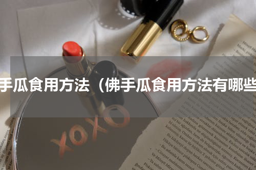 佛手瓜食用方法（佛手瓜食用方法有哪些）