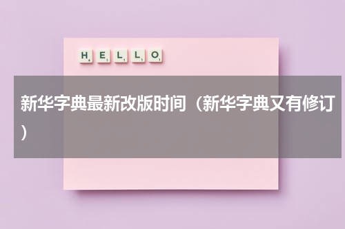 新华字典最新改版时间（新华字典又有修订）
