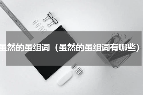 虽然的虽组词（虽然的虽组词有哪些）