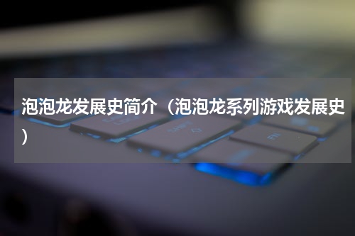 泡泡龙发展史简介（泡泡龙系列游戏发展史）
