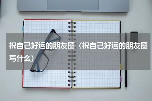 祝自己好运的朋友圈（祝自己好运的朋友圈写什么）