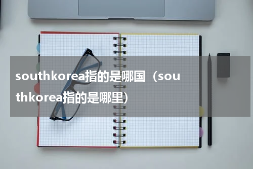 southkorea指的是哪国（southkorea指的是哪里）