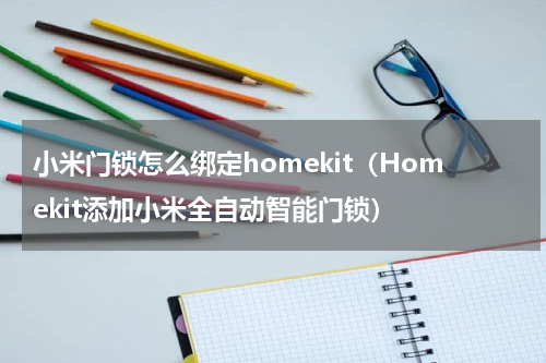 小米门锁怎么绑定homekit（Homekit添加小米全自动智能门锁）