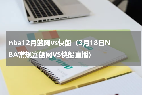 nba12月篮网vs快船（3月18日NBA常规赛篮网VS快船直播）