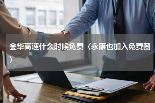 金华高速什么时候免费（永康也加入免费圈）