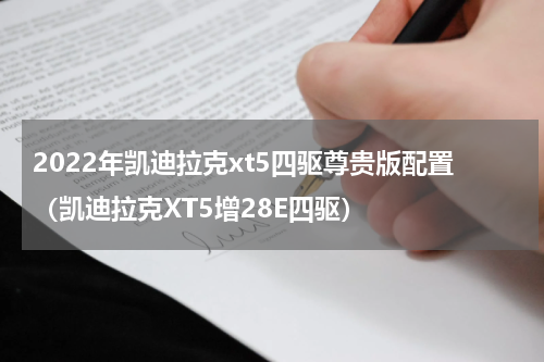 2022年凯迪拉克xt5四驱尊贵版配置（凯迪拉克XT5增28E四驱）