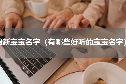 最新宝宝名字（有哪些好听的宝宝名字）