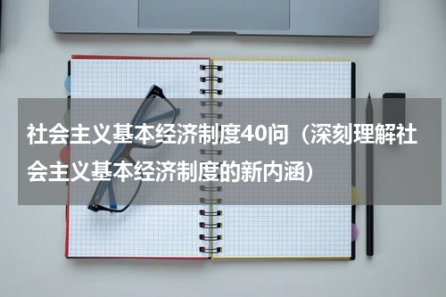 社会主义基本经济制度40问（深刻理解社会主义基本经济制度的新内涵）