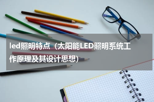 led照明特点（太阳能LED照明系统工作原理及其设计思想）