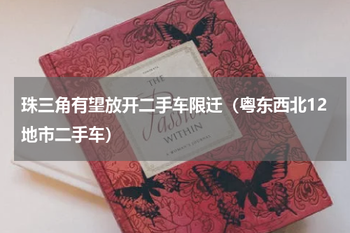 珠三角有望放开二手车限迁（粤东西北12地市二手车）