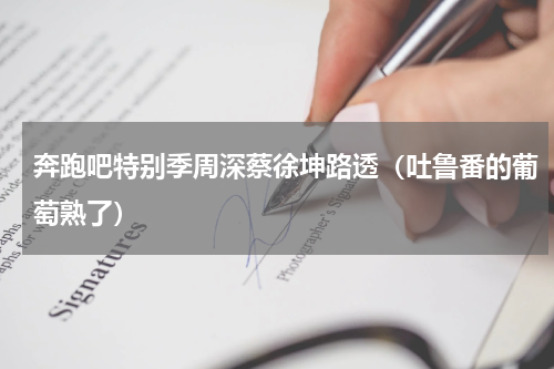 奔跑吧特别季周深蔡徐坤路透（吐鲁番的葡萄熟了）