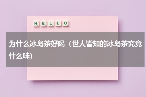 为什么冰岛茶好喝（世人皆知的冰岛茶究竟什么味）
