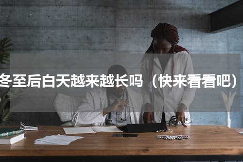 冬至后白天越来越长吗（快来看看吧）