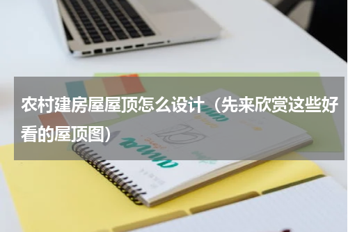 农村建房屋屋顶怎么设计（先来欣赏这些好看的屋顶图）