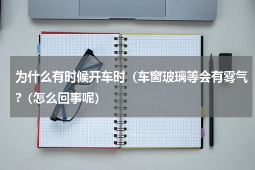 为什么有时候开车时（车窗玻璃等会有雾气?（怎么回事呢）