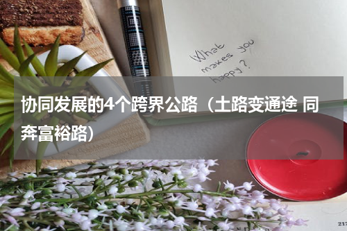 协同发展的4个跨界公路（土路变通途 同奔富裕路）