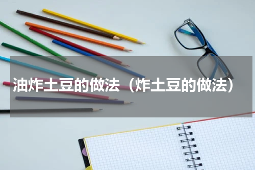 油炸土豆的做法（炸土豆的做法）