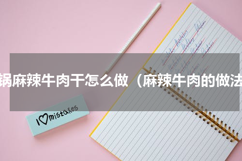 火锅麻辣牛肉干怎么做（麻辣牛肉的做法）