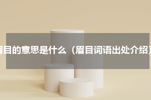 眉目的意思是什么（眉目词语出处介绍）