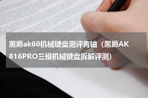 黑爵ak60机械键盘测评青轴（黑爵AK816PRO三模机械键盘拆解评测）