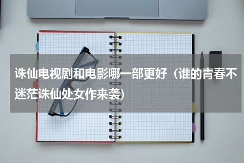 诛仙电视剧和电影哪一部更好（谁的青春不迷茫诛仙处女作来袭）