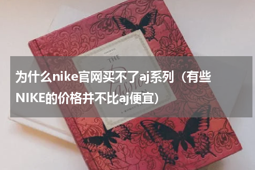 为什么nike官网买不了aj系列（有些NIKE的价格并不比aj便宜）