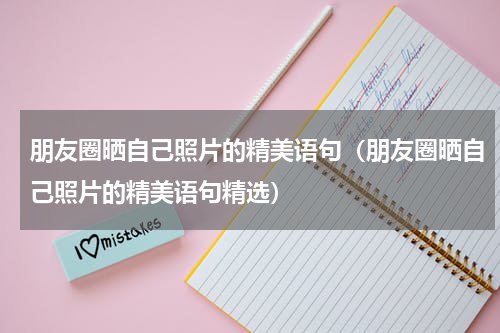朋友圈晒自己照片的精美语句（朋友圈晒自己照片的精美语句精选）