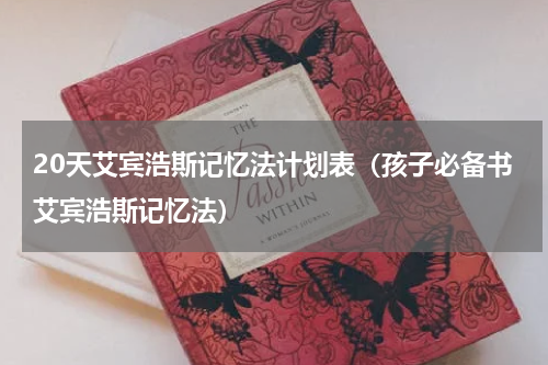 20天艾宾浩斯记忆法计划表（孩子必备书艾宾浩斯记忆法）