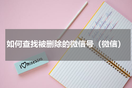 如何查找被删除的微信号（微信）