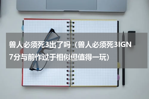 兽人必须死3出了吗（兽人必须死3IGN7分与前作过于相似但值得一玩）
