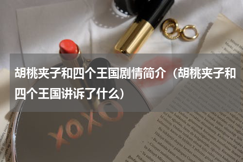 胡桃夹子和四个王国剧情简介（胡桃夹子和四个王国讲诉了什么）