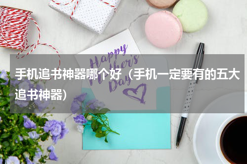 手机追书神器哪个好（手机一定要有的五大追书神器）