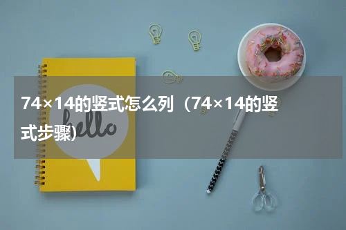 74×14的竖式怎么列（74×14的竖式步骤）