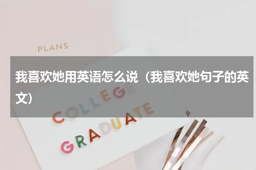 我喜欢她用英语怎么说（我喜欢她句子的英文）