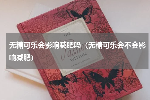 无糖可乐会影响减肥吗（无糖可乐会不会影响减肥）