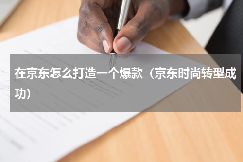 在京东怎么打造一个爆款（京东时尚转型成功）
