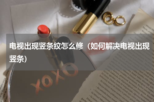 电视出现竖条纹怎么修（如何解决电视出现竖条）