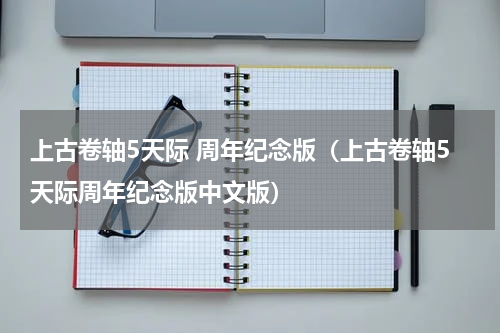 上古卷轴5天际 周年纪念版（上古卷轴5天际周年纪念版中文版）