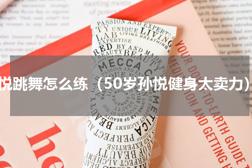 孙悦跳舞怎么练（50岁孙悦健身太卖力）