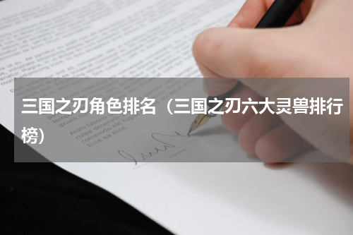 三国之刃角色排名（三国之刃六大灵兽排行榜）
