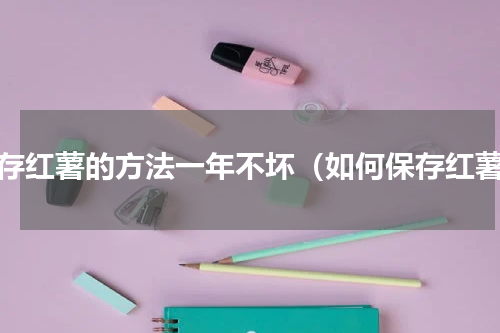 保存红薯的方法一年不坏（如何保存红薯）