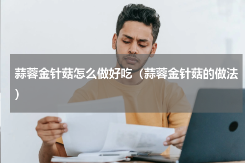 蒜蓉金针菇怎么做好吃（蒜蓉金针菇的做法）