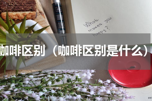 咖啡区别（咖啡区别是什么）
