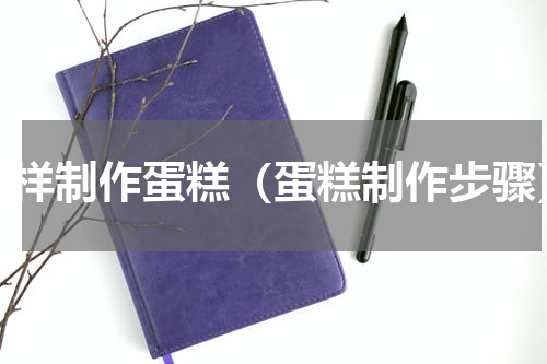 怎样制作蛋糕（蛋糕制作步骤）