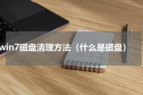 win7磁盘清理方法（什么是磁盘）