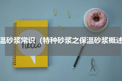 保温砂浆常识（特种砂浆之保温砂浆概述）