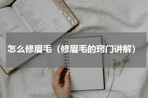 怎么修眉毛（修眉毛的窍门讲解）