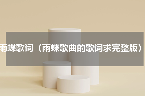 雨蝶歌词（雨蝶歌曲的歌词求完整版）