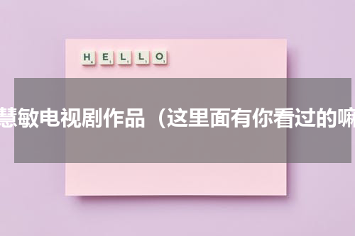 周慧敏电视剧作品（这里面有你看过的嘛）