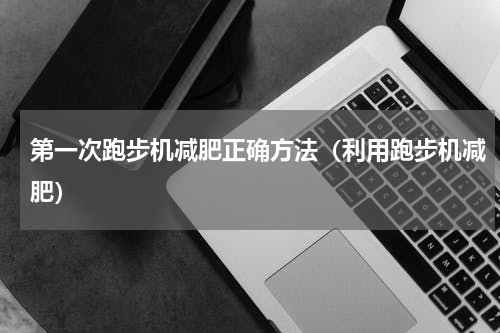 第一次跑步机减肥正确方法（利用跑步机减肥）